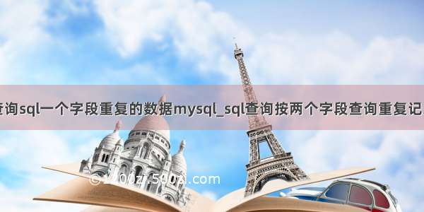 查询sql一个字段重复的数据mysql_sql查询按两个字段查询重复记录