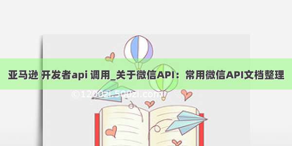 亚马逊 开发者api 调用_关于微信API：常用微信API文档整理