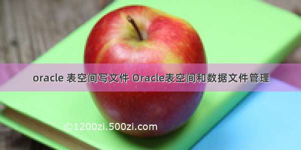 oracle 表空间写文件 Oracle表空间和数据文件管理