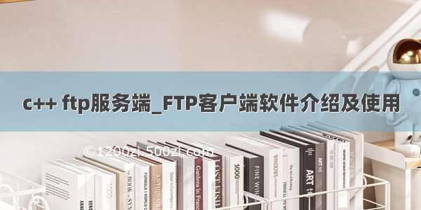 c++ ftp服务端_FTP客户端软件介绍及使用