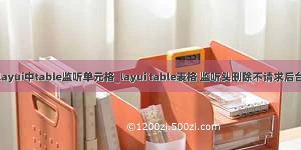 layui中table监听单元格_layui table表格 监听头删除不请求后台