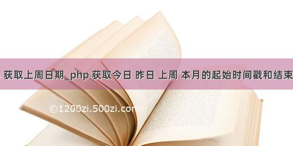 php 获取上周日期_php 获取今日 昨日 上周 本月的起始时间戳和结束时间