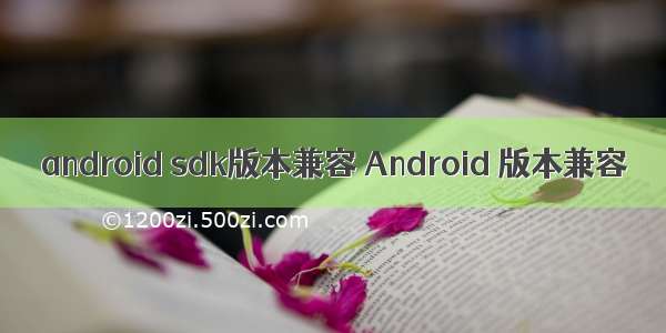 android sdk版本兼容 Android 版本兼容