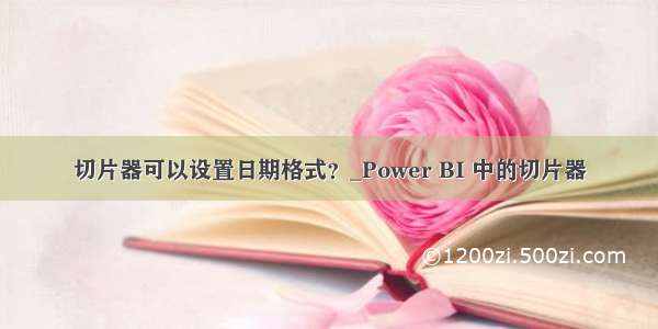 切片器可以设置日期格式？_Power BI 中的切片器