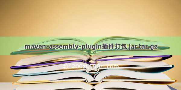 maven-assembly-plugin插件打包 jar tar.gz