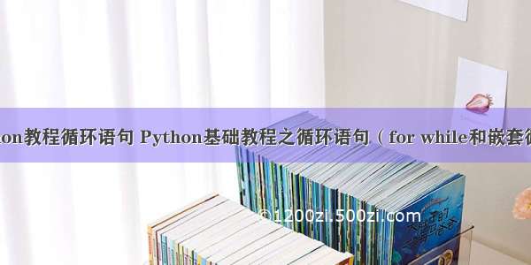 python教程循环语句 Python基础教程之循环语句（for while和嵌套循环）