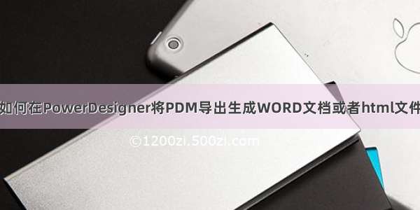 如何在PowerDesigner将PDM导出生成WORD文档或者html文件