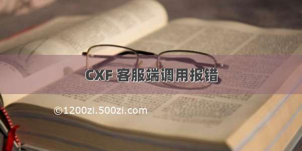 CXF 客服端调用报错