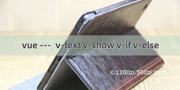 vue ---  v-text v-show v-if v-else