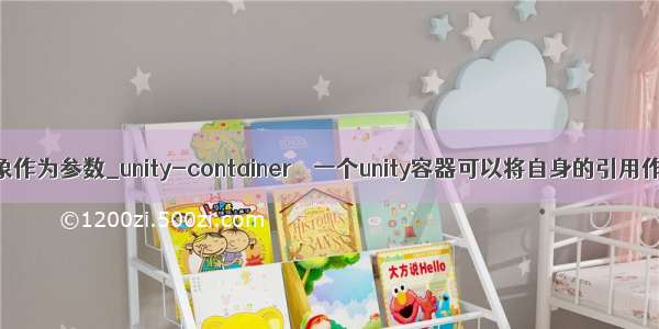 unity让对象作为参数_unity-container – 一个unity容器可以将自身的引用作为构造函