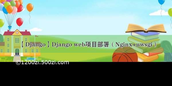 【Django】Django web项目部署（Nginx+uwsgi）