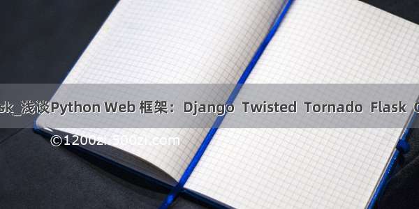 python twisted和flask_浅谈Python Web 框架：Django  Twisted  Tornado  Flask  Cyclone 和 Pyramid...