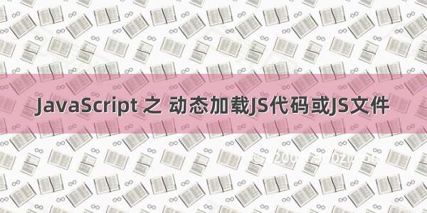 JavaScript 之 动态加载JS代码或JS文件