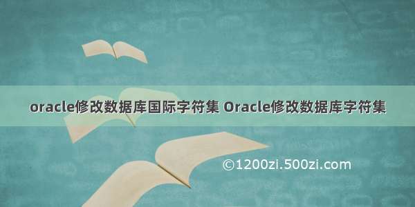 oracle修改数据库国际字符集 Oracle修改数据库字符集