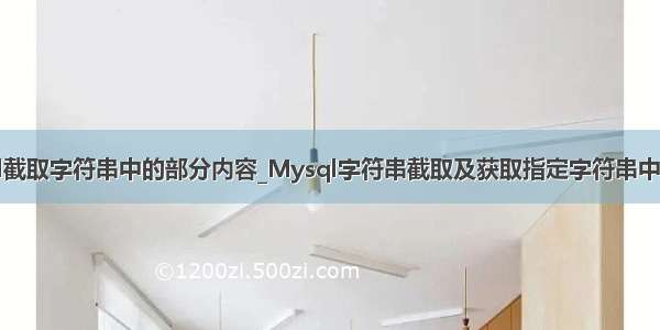 mysql截取字符串中的部分内容_Mysql字符串截取及获取指定字符串中的数据