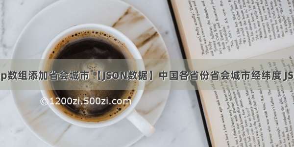 php数组添加省会城市 【JSON数据】中国各省份省会城市经纬度 JSON