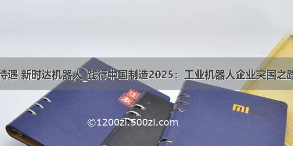 待遇 新时达机器人_践行中国制造2025：工业机器人企业突围之路