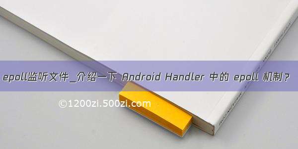 epoll监听文件_介绍一下 Android Handler 中的 epoll 机制？