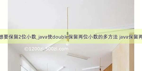 java中想要保留2位小数_java使double保留两位小数的多方法 java保留两位小数