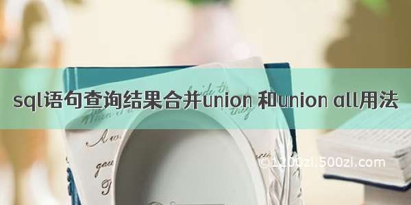 sql语句查询结果合并union 和union all用法