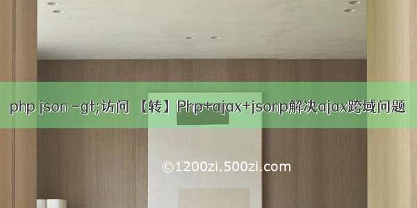 php json -gt;访问 【转】Php+ajax+jsonp解决ajax跨域问题