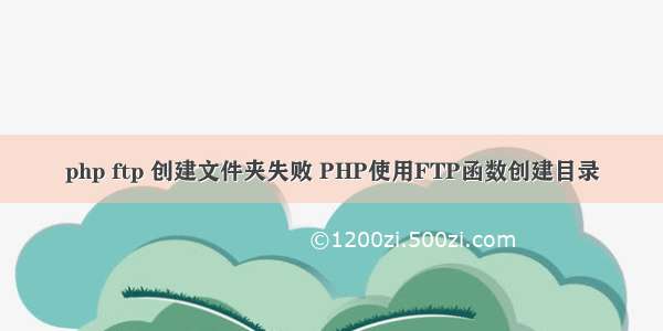 php ftp 创建文件夹失败 PHP使用FTP函数创建目录