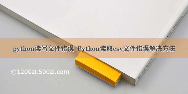 python读写文件错误_Python读取csv文件错误解决方法