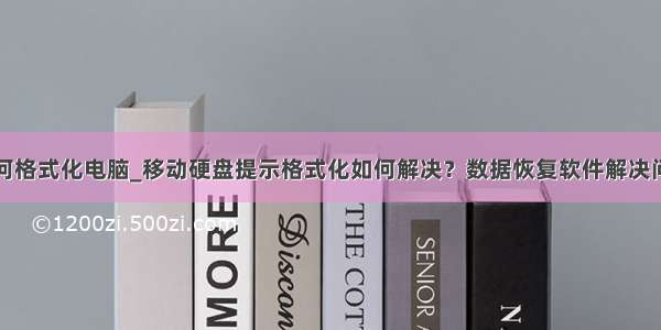 如何格式化电脑_移动硬盘提示格式化如何解决？数据恢复软件解决问题