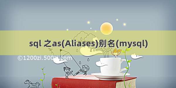 sql 之as(Aliases)别名(mysql)