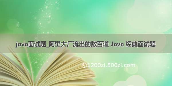 java面试题_阿里大厂流出的数百道 Java 经典面试题