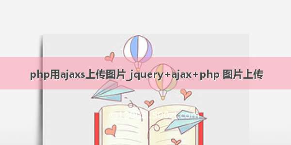 php用ajaxs上传图片_jquery+ajax+php 图片上传