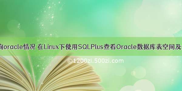 linux 查询oracle情况 在Linux下使用SQLPlus查看Oracle数据库表空间及使用率