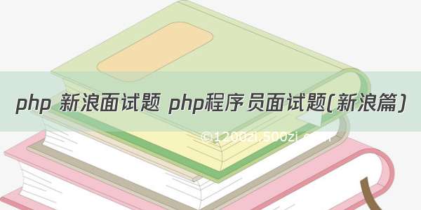 php 新浪面试题 php程序员面试题(新浪篇)