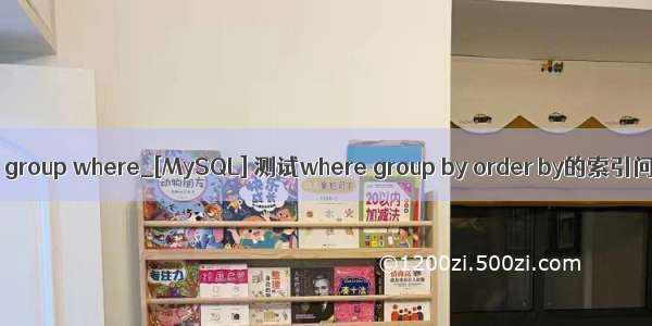 mysql group where_[MySQL] 测试where group by order by的索引问题