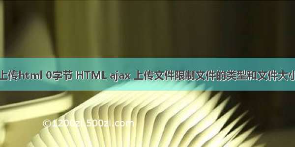 上传html 0字节 HTML ajax 上传文件限制文件的类型和文件大小