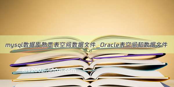 mysql数据库熟悉表空间数据文件_Oracle表空间和数据文件