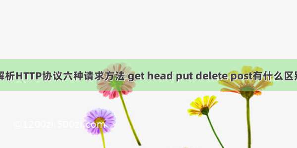 解析HTTP协议六种请求方法 get head put delete post有什么区别