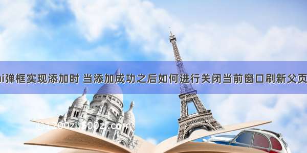 使用layui弹框实现添加时 当添加成功之后如何进行关闭当前窗口刷新父页面的数据