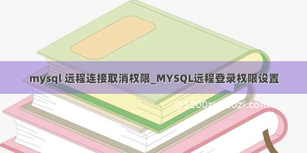 mysql 远程连接取消权限_MYSQL远程登录权限设置