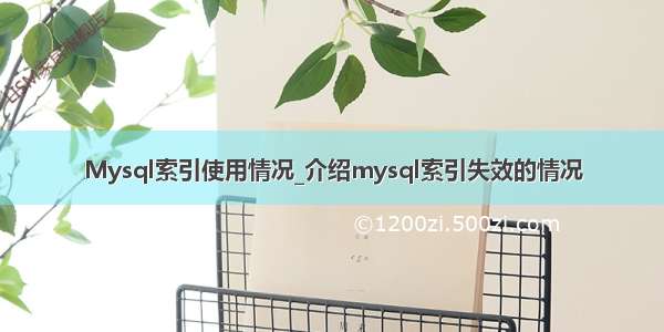 Mysql索引使用情况_介绍mysql索引失效的情况