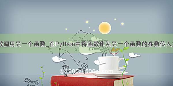 python一个函数调用另一个函数_在Python中将函数作为另一个函数的参数传入并调用的方法...