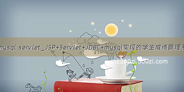 jsp mysql servlet_JSP+Servlet+JDBC+mysql实现的学生成绩管理系统