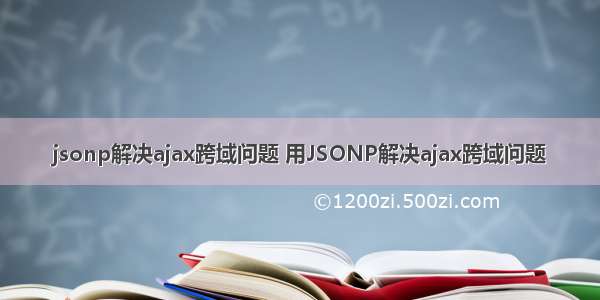 jsonp解决ajax跨域问题 用JSONP解决ajax跨域问题