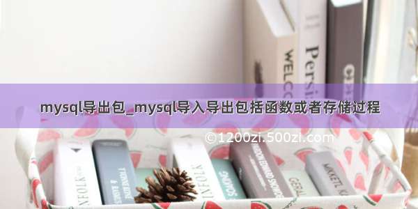 mysql导出包_mysql导入导出包括函数或者存储过程