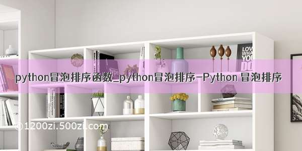 python冒泡排序函数_python冒泡排序-Python 冒泡排序