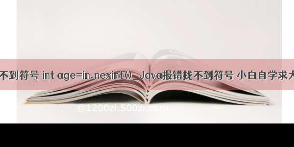 java编译找不到符号 int age=in.nexint()_Java报错找不到符号 小白自学求大佬解决...