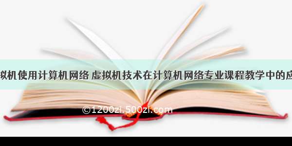 虚拟机使用计算机网络 虚拟机技术在计算机网络专业课程教学中的应用