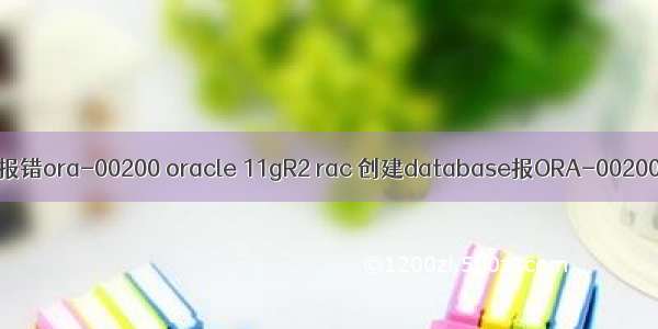 oracle报错ora-00200 oracle 11gR2 rac 创建database报ORA-00200错误