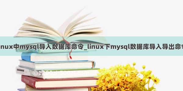 linux中mysql导入数据库命令_linux下mysql数据库导入导出命令