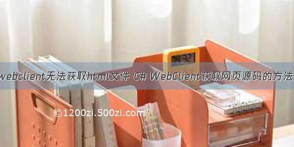 webclient无法获取html文件 C# WebClient获取网页源码的方法